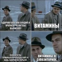 Здарова бро, как сходил к урологу?Че он тебе выписал? Витамины Ну и чего ты приуныл?Пропьешь курс и будь здоров!Не парься! Витамины. В супозиториях.