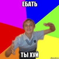 ебать ты хуй