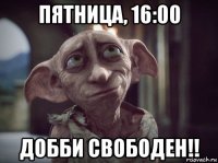 пятница, 16:00 добби свободен!!