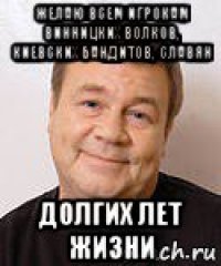 желаю всем игрокам винницких волков, киевских бандитов, славян долгих лет жизни