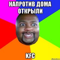 напротив дома открыли kfc