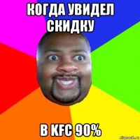 когда увидел скидку в kfc 90%