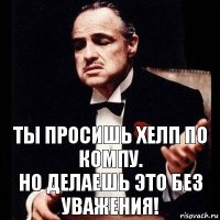 Ты просишь хелп по компу.
Но делаешь это без уважения!