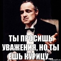 Ты просишь уважения, но ты ешь курицу...