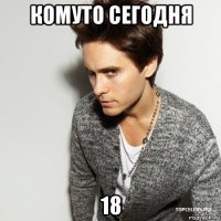 комуто сегодня 18