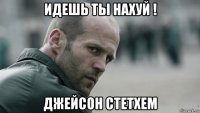 идешь ты нахуй ! джейсон стетхем