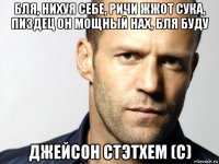 бля, нихуя себе, ричи жжот сука, пиздец он мощный нах, бля буду джейсон стэтхем (с)