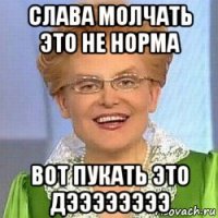 слава молчать это не норма вот пукать это дээээээээ