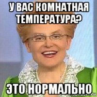 у вас комнатная температура? это нормально