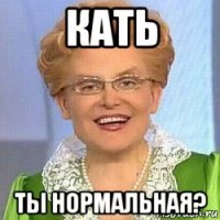 кать ты нормальная?