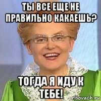 ты все еще не правильно какаешь? тогда я иду к тебе!