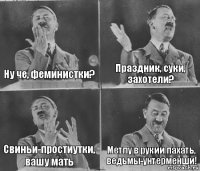 Ну че, феминистки? Праздник, суки, захотели? Свиньи-простиутки, вашу мать Метлу в рукии пахать, ведьмы-унтерменши!