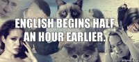 English begins half an hour earlier.