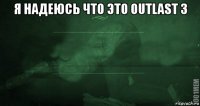 я надеюсь что это outlast 3 