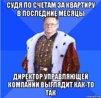 судя по счетам за квартиру в последние месяцы директор управляющей компании выглядит как-то так