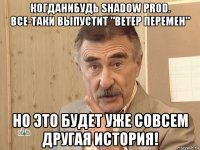 когданибудь shadow prod. все-таки выпустит "ветер перемен" но это будет уже совсем другая история!