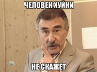 человек хуйни не скажет