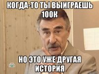 когда-то ты выиграешь 100к но это уже другая история