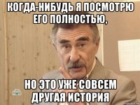 когда-нибудь я посмотрю его полностью, но это уже совсем другая история