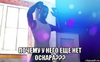  почему у него еще нет оскара???