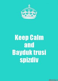 Keep Calm
and
Bayduk trusi spizdiv