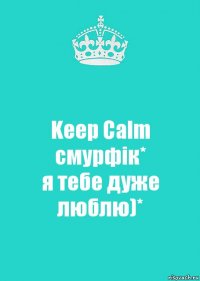 Keep Calm
смурфік*
я тебе дуже люблю)*