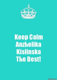 Keep Calm
Anzhelika Kislinska
The Best!