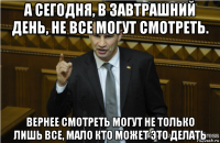 а сегодня, в завтрашний день, не все могут смотреть. вернее смотреть могут не только лишь все, мало кто может это делать