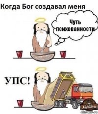 Чуть психованности