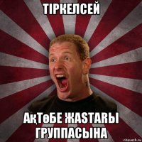 тіркелсей ақтөбе жаstarы группасына