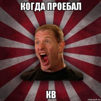 когда проебал кв