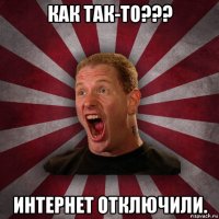 как так-то??? интернет отключили.