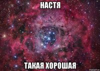 настя такая хорошая