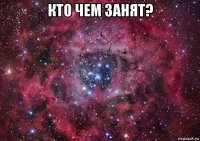 кто чем занят? 