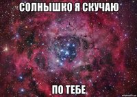 солнышко я скучаю по тебе