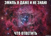 эмиль я даже и не знаю что ответить