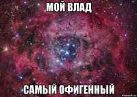 мой влад самый офигенный