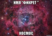 имя "фикрет " космос