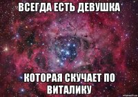 всегда есть девушка которая скучает по виталику