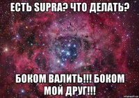 есть supra? что делать? боком валить!!! боком мой друг!!!