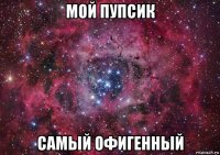 мой пупсик самый офигенный