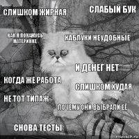 слишком жирная слишком худая каблуки неудобные снова тесты когда же работа слабый бук почему они выбрали её как я покажусь материнке не тот типаж и денег нет