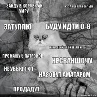 Зайду в коробку и умру Несваншочу Буду идти 0-8 Продадут Промажу 5 патронов Из за меня про сольем Назовут аматаром Затуплю Не убью 1 хп Мама прийдет во время игры