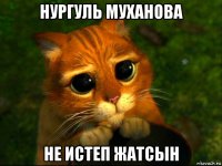 нургуль муханова не истеп жатсын