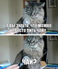 А вы знаете, что можно просто пить чай? чай?