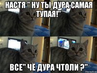 настя " ну ты дура самая тупая!" все" чё дура чтоли ?"