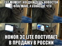 тот момент, когда ждешь новостей о флагмане, а узнаешь, что honor 3c lite поступает в продажу в россии