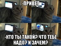 -привет -кто ты такой? что тебе надо? и зачем?