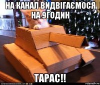 на канал видвігаємося на 9годин тарас!!