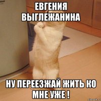 евгения выглежанина ну переезжай жить ко мне уже !